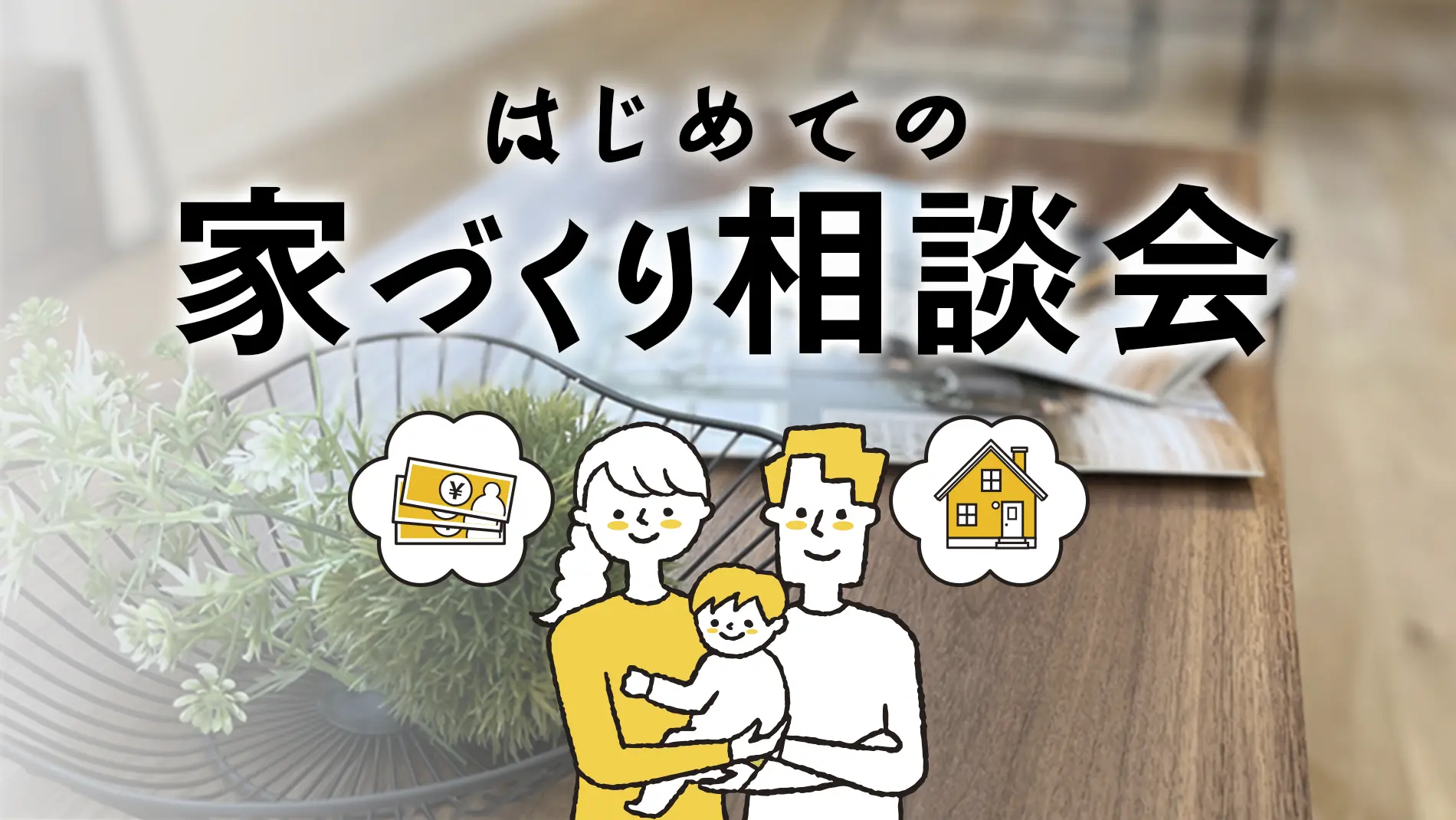 はじめての家づくり相談会｜家づくりのことなんでもご相談ください
